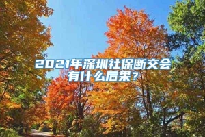 2021年深圳社保断交会有什么后果？
