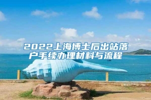 2022上海博士后出站落户手续办理材料与流程