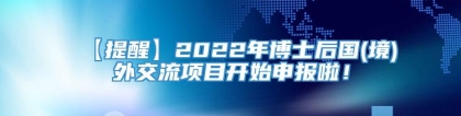 【提醒】2022年博士后国(境)外交流项目开始申报啦！