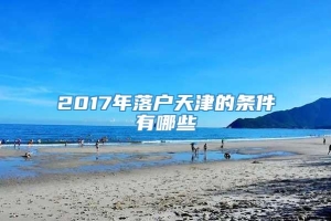 2017年落户天津的条件有哪些