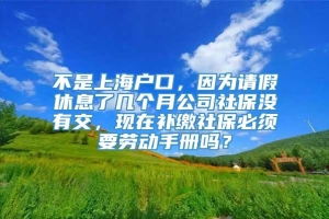 不是上海户口，因为请假休息了几个月公司社保没有交，现在补缴社保必须要劳动手册吗？