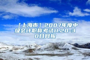 ［上海市］2007年度中级会计职称考试11.20-30日网报