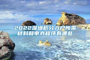 2022深圳积分入户所需材料和申办程序有哪些