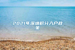 2021年深圳积分入户政策