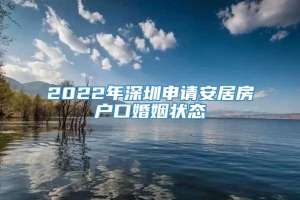 2022年深圳申请安居房户口婚姻状态