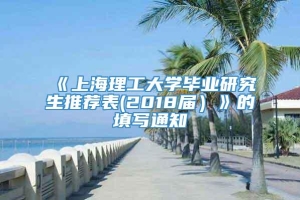 《上海理工大学毕业研究生推荐表(2018届）》的填写通知