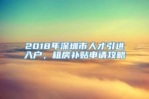 2018年深圳市人才引进入户，租房补贴申请攻略