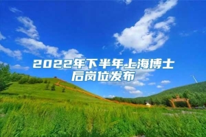 2022年下半年上海博士后岗位发布