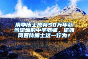 清华博士放弃50万年薪当深圳的中学老师，你如何看待博士这一行为？