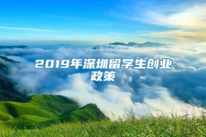 2019年深圳留学生创业政策