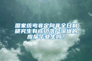 国家统考非定向非全日制研究生有成功落户深圳的应届毕业生吗？