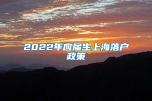 2022年应届生上海落户政策