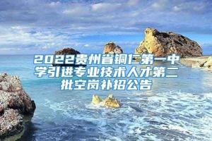 2022贵州省铜仁第一中学引进专业技术人才第二批空岗补招公告