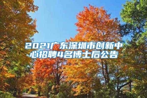 2021广东深圳市创新中心招聘4名博士后公告