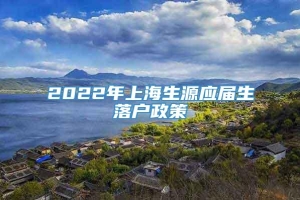 2022年上海生源应届生落户政策