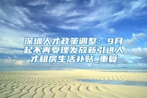 深圳人才政策调整：9月起不再受理发放新引进人才租房生活补贴_重复