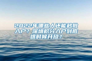 2022年哪些人还能秒批入户？深圳积分入户到底啥时候开放？