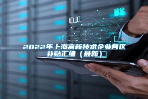 2022年上海高新技术企业各区补贴汇编（最新）