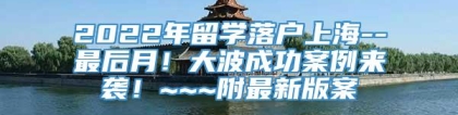 2022年留学落户上海--最后月！大波成功案例来袭！~~~附最新版案