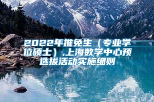 2022年推免生（专业学位硕士）,上海数学中心预选拔活动实施细则