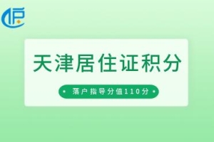 「天津居住证积分」2022年第一期、第二期落户申报指导分值110分