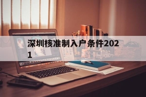 深圳核准制入户条件2021(深圳入户条件2021新规定什么时候实施)
