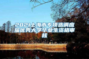 2021上海市专项选调应届优秀大学毕业生资格审核