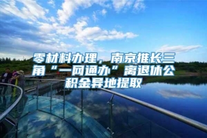 零材料办理，南京推长三角“一网通办”离退休公积金异地提取