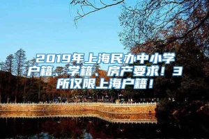 2019年上海民办中小学户籍、学籍、房产要求！3所仅限上海户籍！