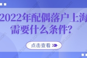 2022年配偶落户上海需要什么条件？政策现已放宽