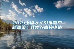 2021上海人才引进落户新政策：11类人直接申请
