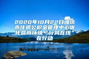 2020年10月22日潍坊市住房公积金管理中心优化营商环境“行风在线”在行动