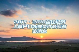 2017·2018居住证转上海户口办理条件最新政策消息