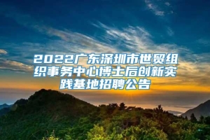2022广东深圳市世贸组织事务中心博士后创新实践基地招聘公告