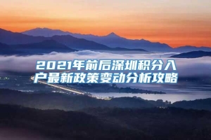 2021年前后深圳积分入户最新政策变动分析攻略
